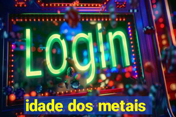 idade dos metais